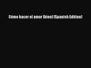 [PDF Download] Cómo hacer el amor [bien] (Spanish Edition) [Download] Online