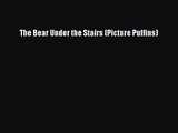 [PDF Download] The Bear Under the Stairs (Picture Puffins) [Download] Online