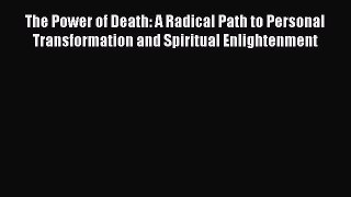 The Power of Death: A Radical Path to Personal Transformation and Spiritual Enlightenment [Read]