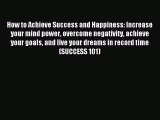 [PDF Download] How to Achieve Success and Happiness: Increase your mind power overcome negativity