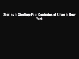 Read Book PDF Online Here Stories in Sterling: Four Centuries of Silver in New York PDF Online