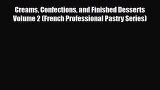 PDF Download Creams Confections and Finished Desserts Volume 2 (French Professional Pastry