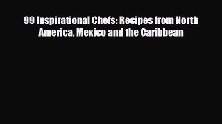 PDF Download 99 Inspirational Chefs: Recipes from North America Mexico and the Caribbean PDF