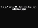 Perfect Preserves: 100 delicious ways to preserve fruit and vegetables [Download] Online