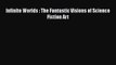 [PDF Download] Infinite Worlds : The Fantastic Visions of Science Fiction Art [Download] Full