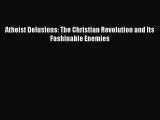 [PDF Download] Atheist Delusions: The Christian Revolution and Its Fashinable Enemies [PDF]