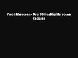 PDF Download Fresh Moroccan - Over 80 Healthy Moroccan Recipies Download Full Ebook