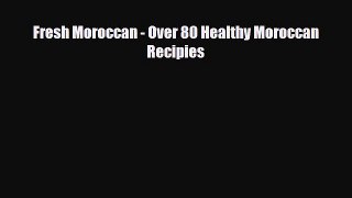 PDF Download Fresh Moroccan - Over 80 Healthy Moroccan Recipies Download Full Ebook