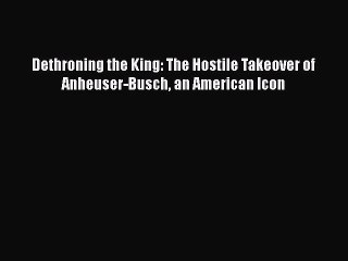 [PDF Download] Dethroning the King: The Hostile Takeover of Anheuser-Busch an American Icon