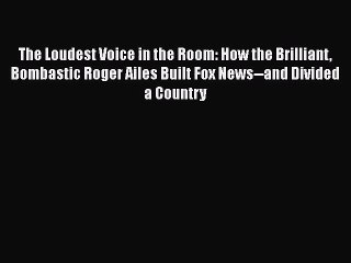 [PDF Download] The Loudest Voice in the Room: How the Brilliant Bombastic Roger Ailes Built