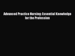 [PDF Download] Advanced Practice Nursing: Essential Knowledge for the Profession [Read] Full