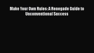 [PDF Download] Make Your Own Rules: A Renegade Guide to Unconventional Success [PDF] Online