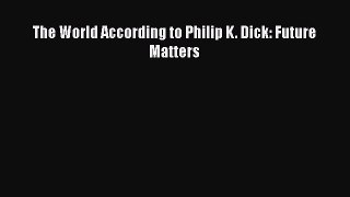 [PDF Download] The World According to Philip K. Dick: Future Matters [Read] Full Ebook