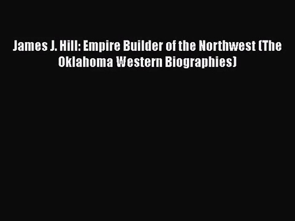 [PDF Download] James J. Hill: Empire Builder of the Northwest (The Oklahoma Western Biographies)