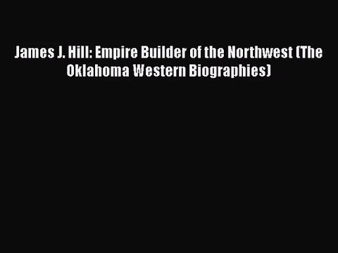[PDF Download] James J. Hill: Empire Builder of the Northwest (The Oklahoma Western Biographies)