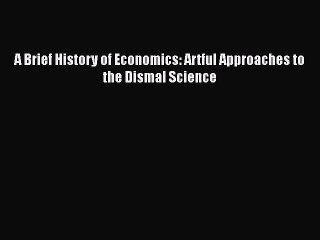 [PDF Download] A Brief History of Economics: Artful Approaches to the Dismal Science [Read]