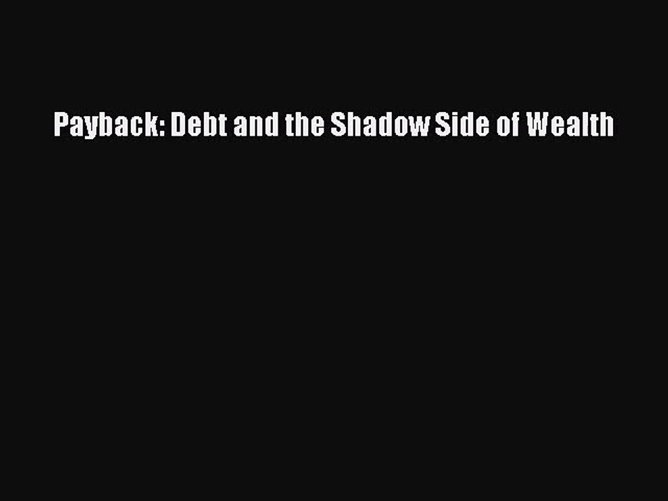 [PDF Download] Payback: Debt and the Shadow Side of Wealth [Download] Full Ebook