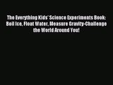 [PDF Download] The Everything Kids' Science Experiments Book: Boil Ice Float Water Measure