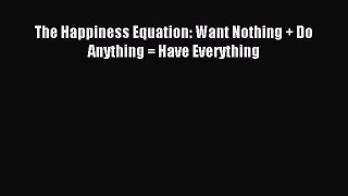 [PDF Download] The Happiness Equation: Want Nothing + Do Anything = Have Everything [Download]