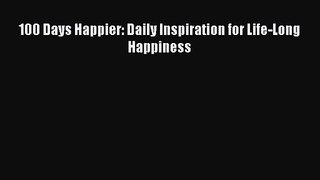 [PDF Download] 100 Days Happier: Daily Inspiration for Life-Long Happiness [PDF] Online