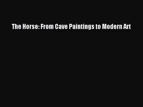PDF Download The Horse: From Cave Paintings to Modern Art Download Online