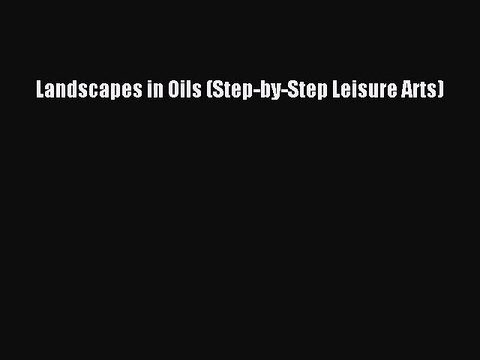 Read Book PDF Online Here Landscapes in Oils (Step-by-Step Leisure Arts) PDF Online
