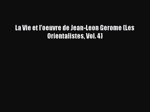 PDF Download La Vie et l'oeuvre de Jean-Leon Gerome (Les Orientalistes Vol. 4) PDF Full Ebook