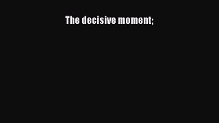 PDF Download The decisive moment PDF Full Ebook