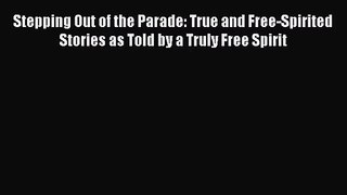 [PDF Download] Stepping Out of the Parade: True and Free-Spirited Stories as Told by a Truly