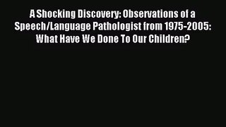 [PDF Download] A Shocking Discovery: Observations of a Speech/Language Pathologist from 1975-2005: