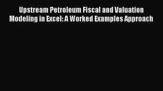 [PDF Download] Upstream Petroleum Fiscal and Valuation Modeling in Excel: A Worked Examples
