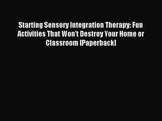 [PDF Download] Starting Sensory Integration Therapy: Fun Activities That Won't Destroy Your