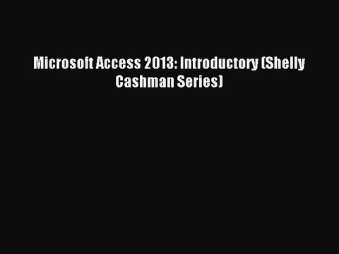 [PDF Download] Microsoft Access 2013: Introductory (Shelly Cashman Series) [PDF] Online