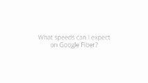 Google Fiber Basics_ Speeds to expect on Google Fiber