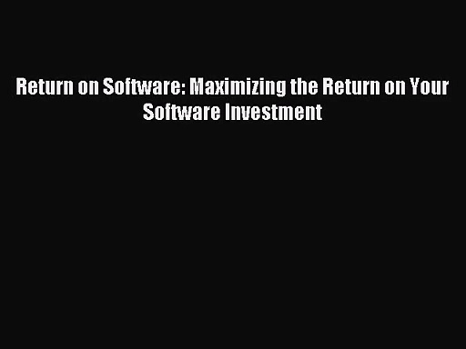 [PDF Download] Return on Software: Maximizing the Return on Your Software Investment [Download]