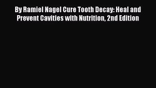 [PDF Download] By Ramiel Nagel Cure Tooth Decay: Heal and Prevent Cavities with Nutrition 2nd