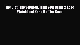 [PDF Download] The Diet Trap Solution: Train Your Brain to Lose Weight and Keep It off for