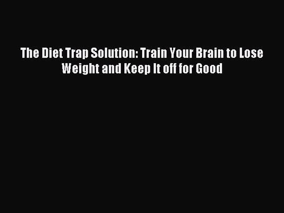 [PDF Download] The Diet Trap Solution: Train Your Brain to Lose Weight and Keep It off for