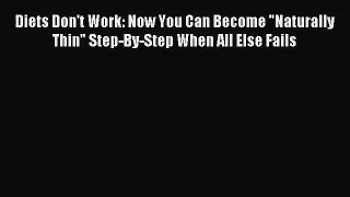 [PDF Download] Diets Don't Work: Now You Can Become Naturally Thin Step-By-Step When All Else