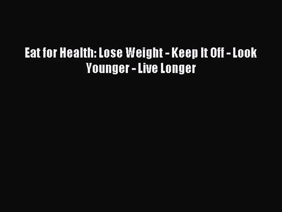 [PDF Download] Eat for Health: Lose Weight - Keep It Off - Look Younger - Live Longer [Read]