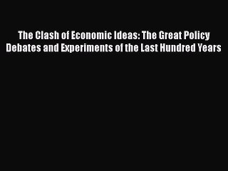 Read The Clash of Economic Ideas: The Great Policy Debates and Experiments of the Last Hundred