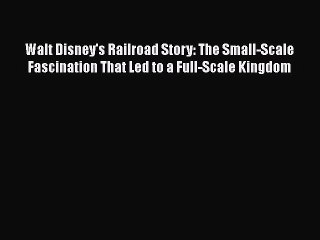 Download Walt Disney's Railroad Story: The Small-Scale Fascination That Led to a Full-Scale