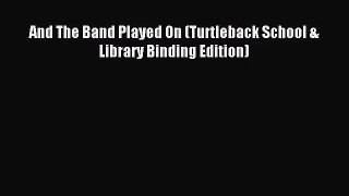 [PDF Download] And The Band Played On (Turtleback School & Library Binding Edition) [PDF] Full
