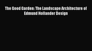 [PDF Download] The Good Garden: The Landscape Architecture of Edmund Hollander Design [Download]