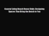 [PDF Download] Coastal Living Beach House Style: Designing Spaces That Bring the Beach to You