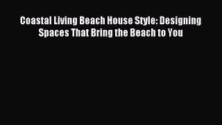 [PDF Download] Coastal Living Beach House Style: Designing Spaces That Bring the Beach to You