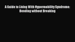 [PDF Download] A Guide to Living With Hypermobility Syndrome: Bending without Breaking [Download]