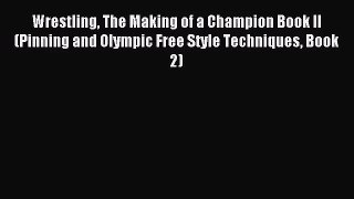 [PDF Download] Wrestling The Making of a Champion Book II (Pinning and Olympic Free Style Techniques