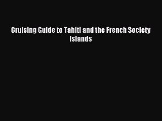 [PDF Download] Cruising Guide to Tahiti and the French Society Islands [Read] Online