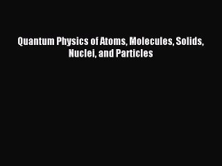 [PDF Download] Quantum Physics of Atoms Molecules Solids Nuclei and Particles [Read] Full Ebook